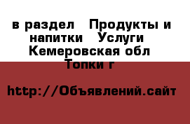  в раздел : Продукты и напитки » Услуги . Кемеровская обл.,Топки г.